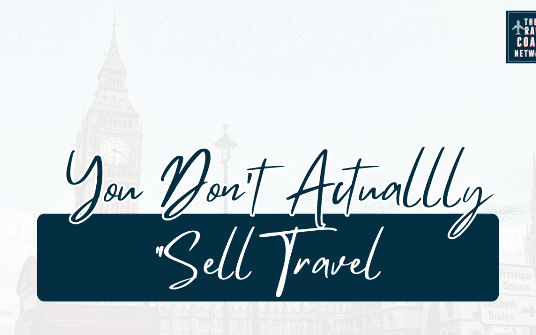 Why We Don’t Actually “Sell” Travel