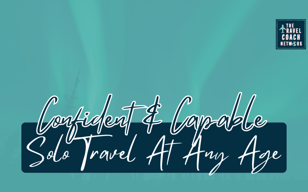 Confident & Capable: Embracing Solo Travel at Any Age