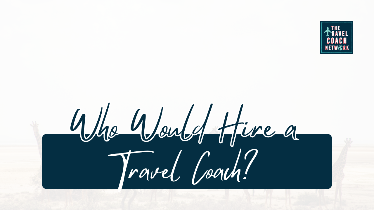 Who Would Hire a Travel Coach Sahara Rose DeVore Travel Coach Network Who would hire a travel coach