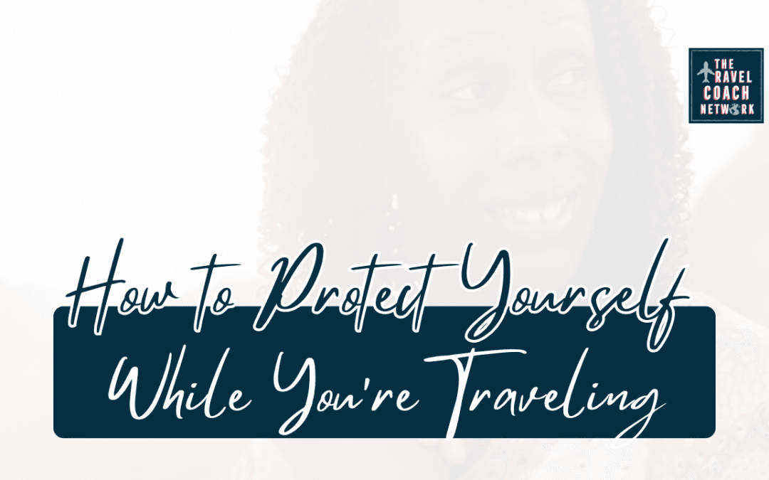 How to Ensure a Safe, Memorable Experience While You’re Traveling